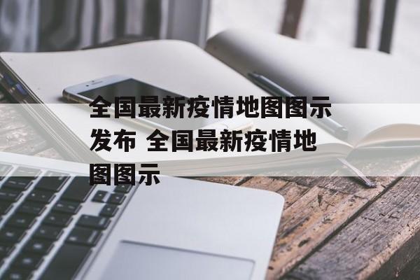 全国最新疫情地图图示发布 全国最新疫情地图图示